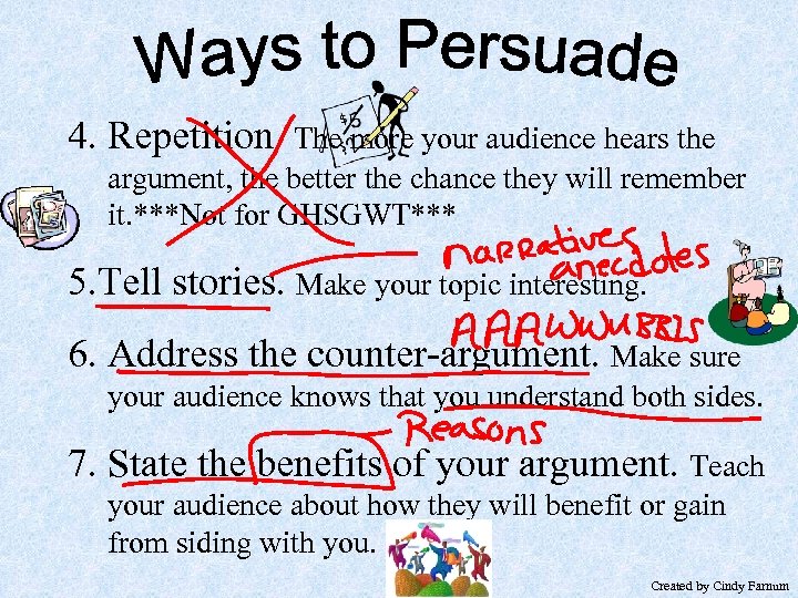 4. Repetition. The more your audience hears the argument, the better the chance they