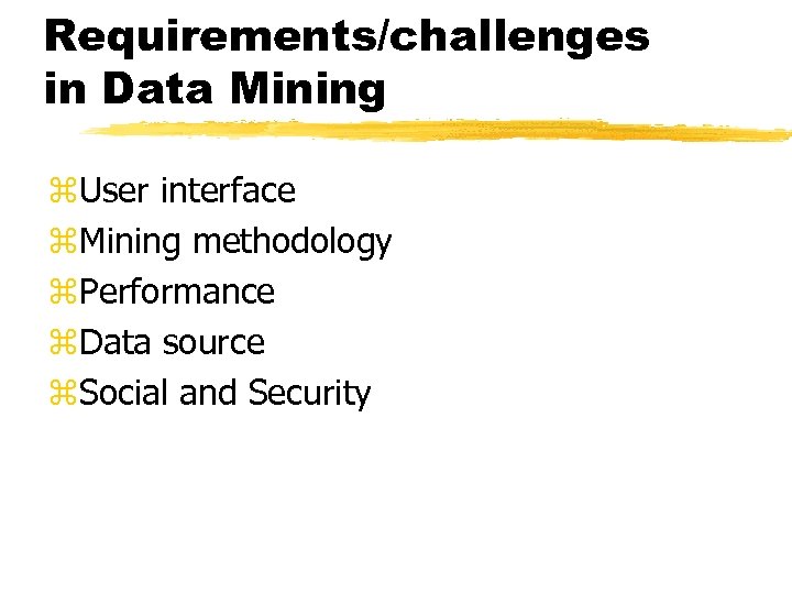 Requirements/challenges in Data Mining z. User interface z. Mining methodology z. Performance z. Data