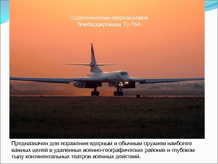 Стратегический сверхзвуковой бомбардировщик Ту-160 Предназначен для поражения ядерным и обычным оружием наиболее важных целей
