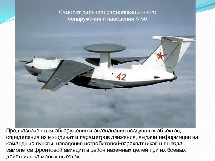 Самолет дальнего радиолокационного обнаружения и наведения А-50 Предназначен для обнаружения и опознавания воздушных объектов,
