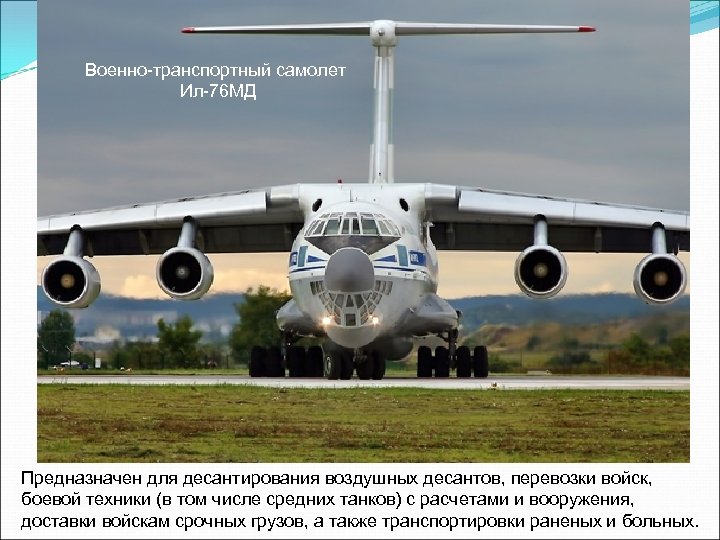 Военно-транспортный самолет Ил-76 МД Предназначен для десантирования воздушных десантов, перевозки войск, боевой техники (в
