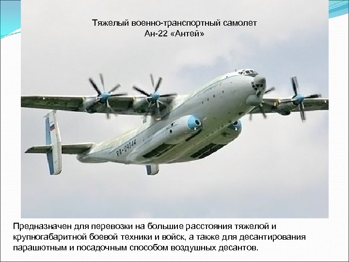 Тяжелый военно-транспортный самолет Ан-22 «Антей» Предназначен для перевозки на большие расстояния тяжелой и крупногабаритной