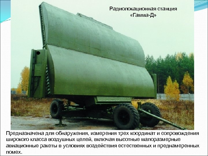 Радиолокационная станция «Гамма-Д» Предназначена для обнаружения, измерения трех координат и сопровождения широкого класса воздушных