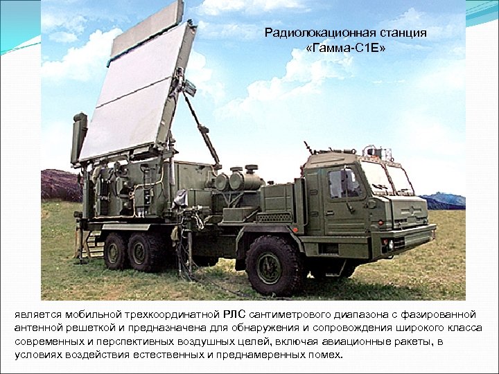 Радиолокационная станция «Гамма-C 1 E» является мобильной трехкоординатной РЛС сантиметрового диапазона с фазированной антенной