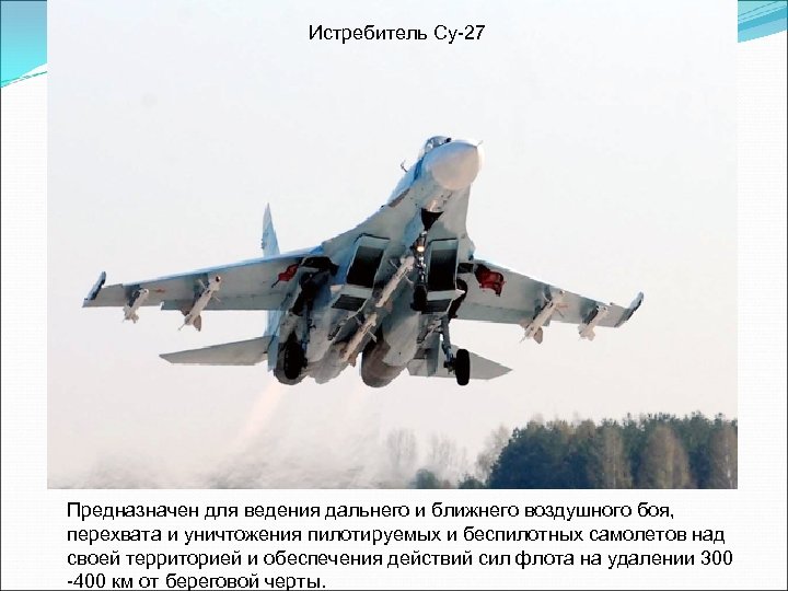 Истребитель Су-27 Предназначен для ведения дальнего и ближнего воздушного боя, перехвата и уничтожения пилотируемых