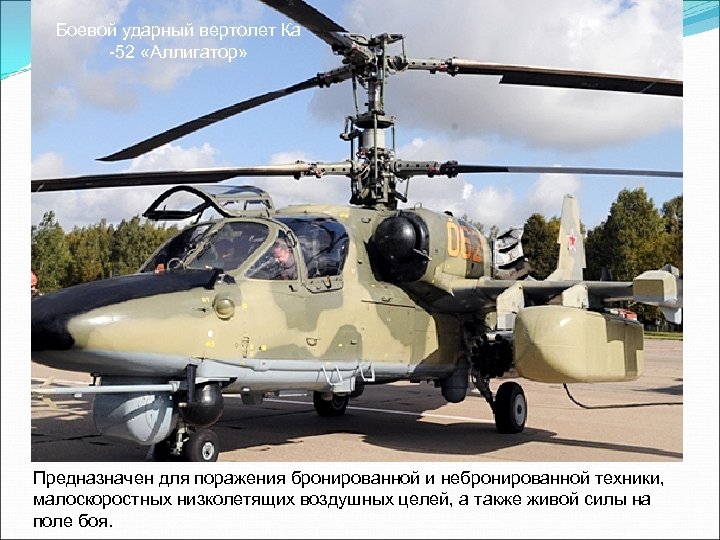 Боевой ударный вертолет Ка -52 «Аллигатор» Предназначен для поражения бронированной и небронированной техники, малоскоростных
