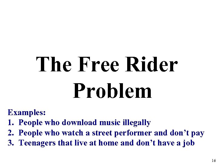 The Free Rider Problem Examples: 1. People who download music illegally 2. People who