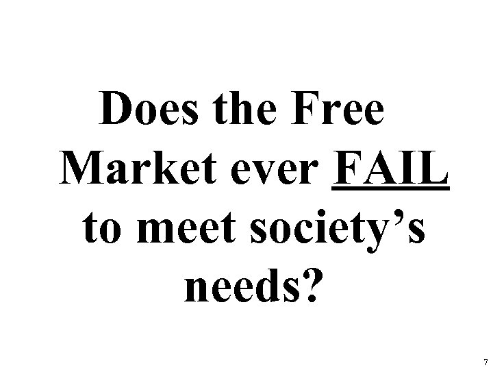 Does the Free Market ever FAIL to meet society’s needs? 7 