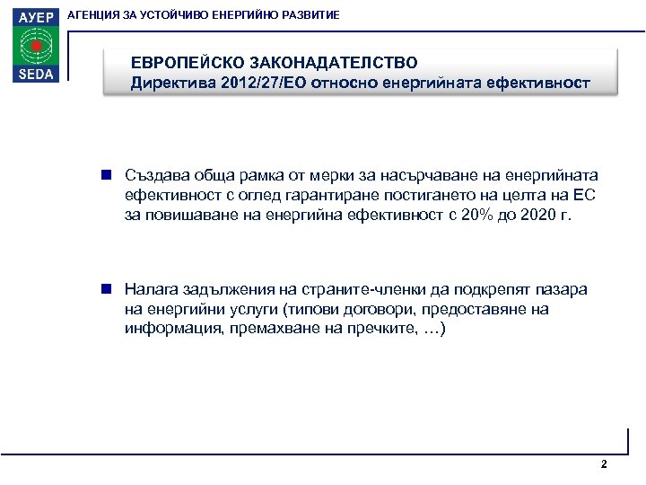 АГЕНЦИЯ ЗА УСТОЙЧИВО ЕНЕРГИЙНО РАЗВИТИЕ ЕВРОПЕЙСКО ЗАКОНАДАТЕЛСТВО Директива 2012/27/ЕО относно енергийната ефективност n Създава