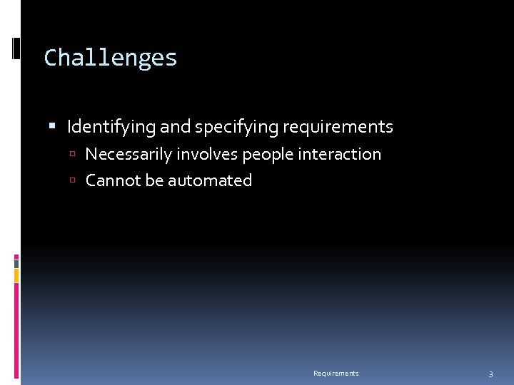 Challenges Identifying and specifying requirements Necessarily involves people interaction Cannot be automated Requirements 3