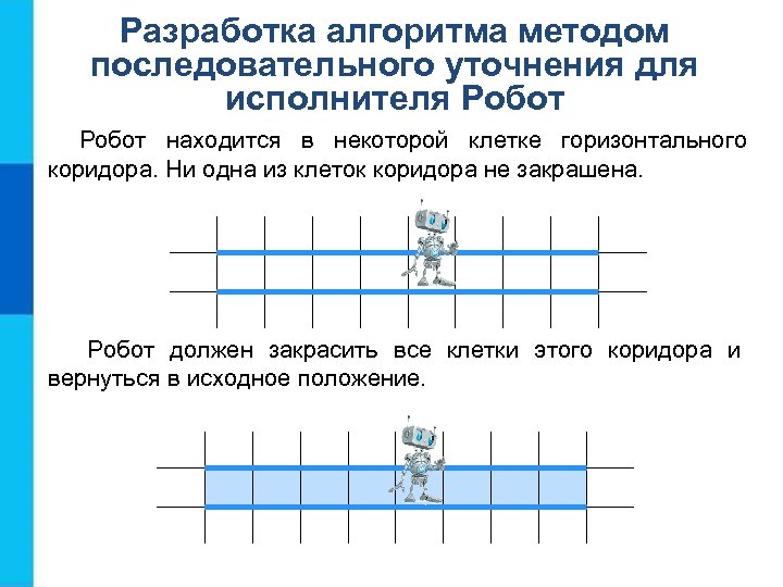 Разработка алгоритма методом последовательного уточнения для исполнителя Робот находится в некоторой клетке горизонтального коридора.