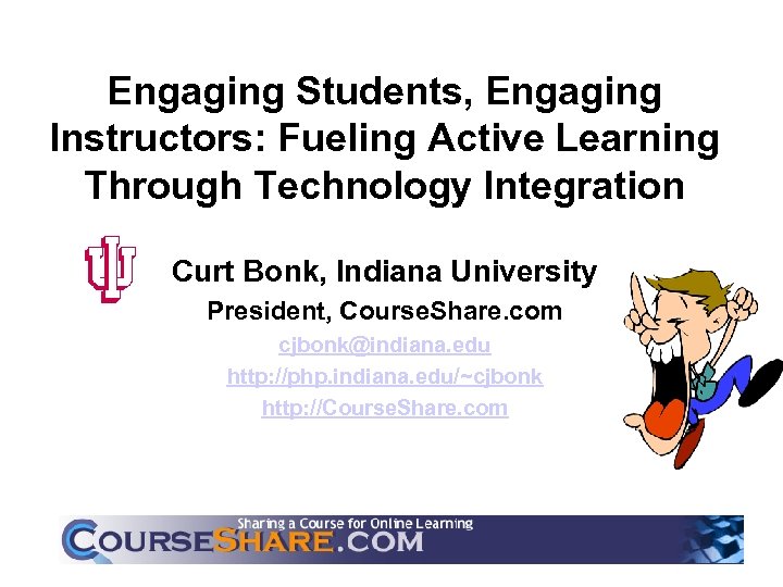 Engaging Students, Engaging Instructors: Fueling Active Learning Through Technology Integration Curt Bonk, Indiana University