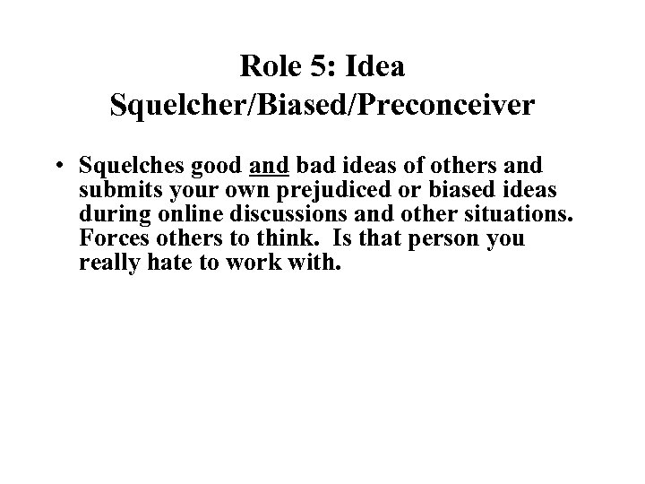 Role 5: Idea Squelcher/Biased/Preconceiver • Squelches good and bad ideas of others and submits