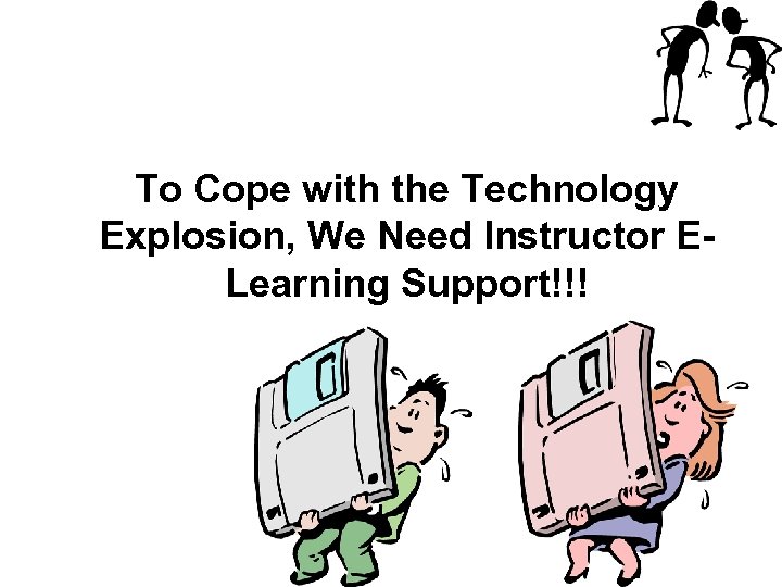 To Cope with the Technology Explosion, We Need Instructor ELearning Support!!! 