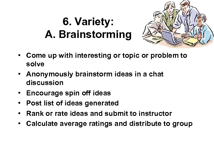 6. Variety: A. Brainstorming • Come up with interesting or topic or problem to