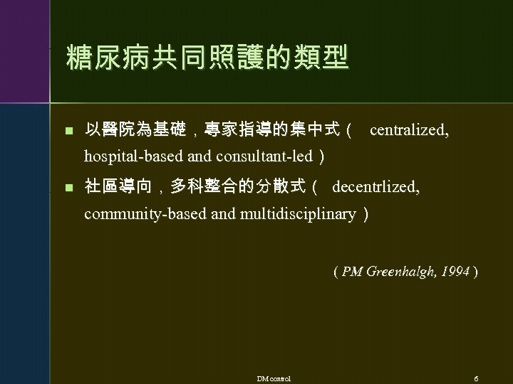 糖尿病共同照護的類型 n 以醫院為基礎，專家指導的集中式（ centralized, hospital-based and consultant-led） n 社區導向，多科整合的分散式（ decentrlized, community-based and multidisciplinary） (