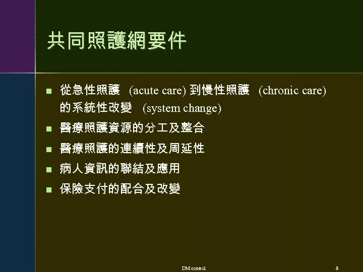 共同照護網要件 n 從急性照護 (acute care) 到慢性照護 (chronic care) 的系統性改變 (system change) n 醫療照護資源的分 及整合