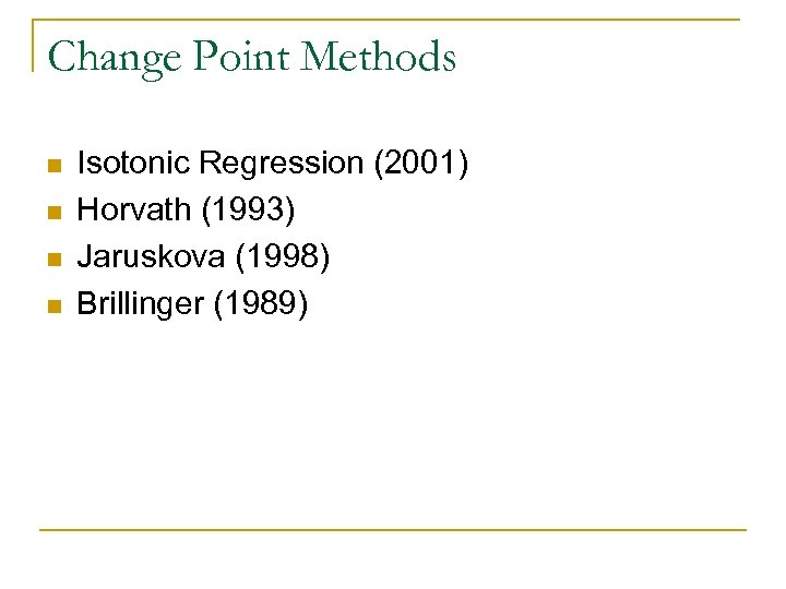 Change Point Methods n n Isotonic Regression (2001) Horvath (1993) Jaruskova (1998) Brillinger (1989)