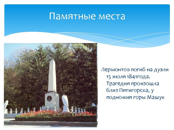 Памятные места Лермонтов погиб на дуэли 15 июля 1841 года. Трагедия произошла близ Пятигорска,