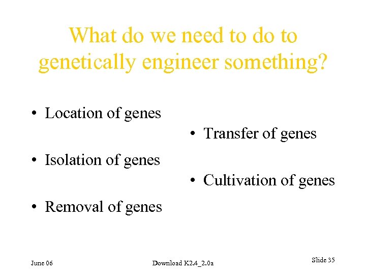 What do we need to do to genetically engineer something? • Location of genes