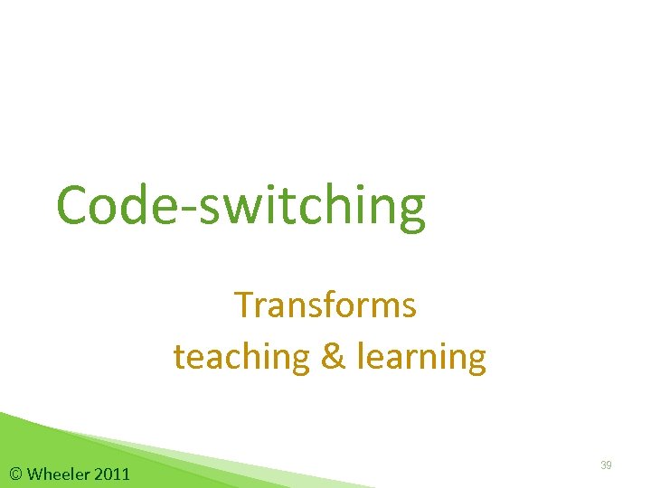 Code-switching Transforms teaching & learning © Wheeler 2011 39 