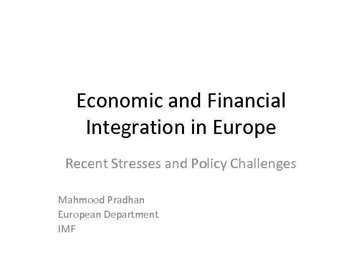 Economic and Financial Integration in Europe Recent Stresses and Policy Challenges Mahmood Pradhan European