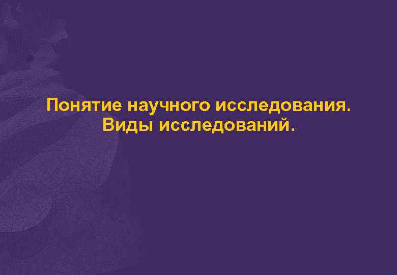 Понятие научного исследования. Виды исследований. 