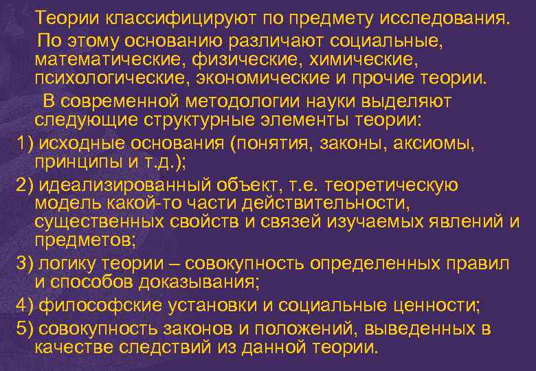 Теории классифицируют по предмету исследования. По этому основанию различают социальные, математические, физические, химические, психологические,
