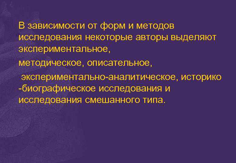 В зависимости от форм и методов исследования некоторые авторы выделяют экспериментальное, методическое, описательное, экспериментально-аналитическое,