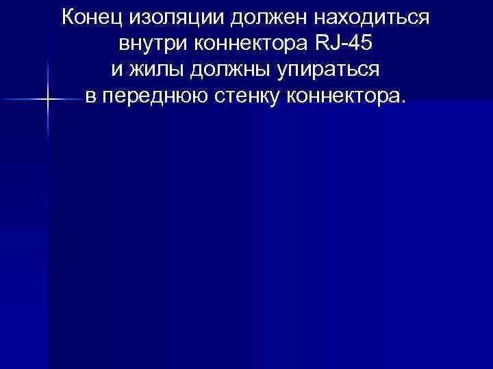 Конец изоляции должен находиться внутри коннектора RJ-45 и жилы должны упираться в переднюю стенку