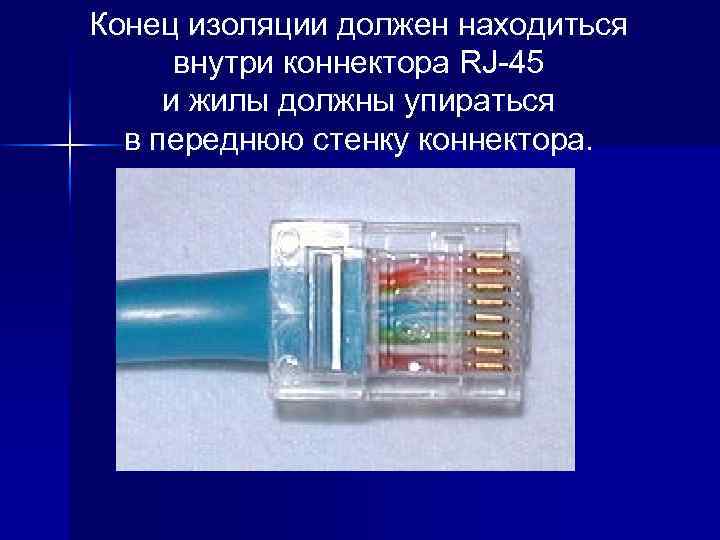 Конец изоляции должен находиться внутри коннектора RJ-45 и жилы должны упираться в переднюю стенку