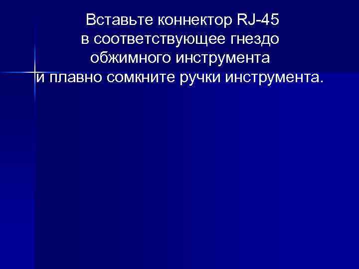 Вставьте коннектор RJ-45 в соответствующее гнездо обжимного инструмента и плавно сомкните ручки инструмента. 