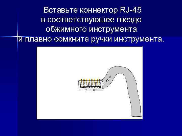 Вставьте коннектор RJ-45 в соответствующее гнездо обжимного инструмента и плавно сомкните ручки инструмента. 