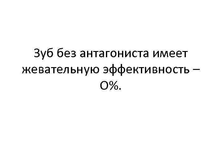 Зуб без антагониста имеет жевательную эффективность – О%. 