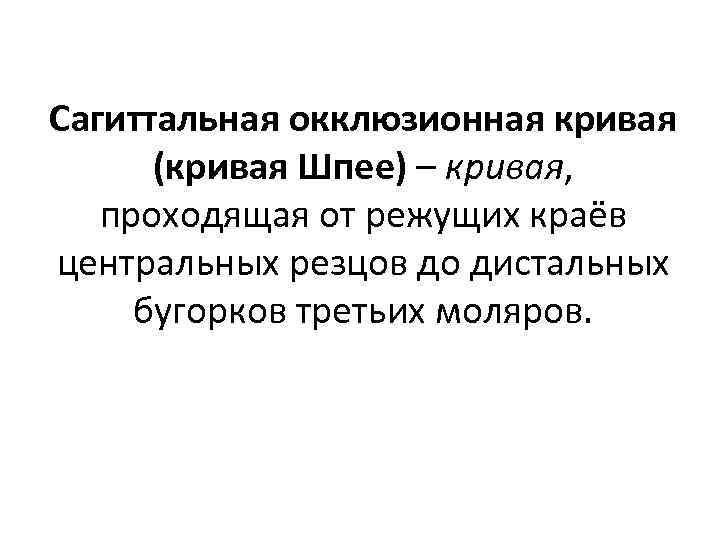 Сагиттальная окклюзионная кривая (кривая Шпее) – кривая, проходящая от режущих краёв центральных резцов до