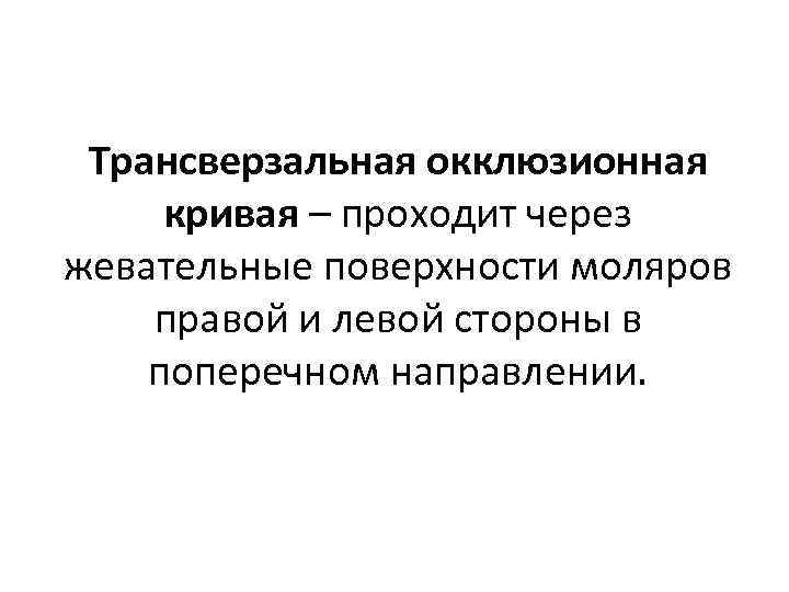 Трансверзальная окклюзионная кривая – проходит через жевательные поверхности моляров правой и левой стороны в