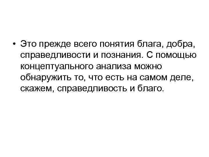  • Это прежде всего понятия блага, добра, справедливости и познания. С помощью концептуального