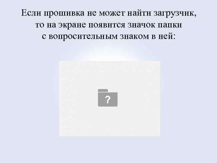 Если прошивка не может найти загрузчик, то на экране появится значок папки с вопросительным