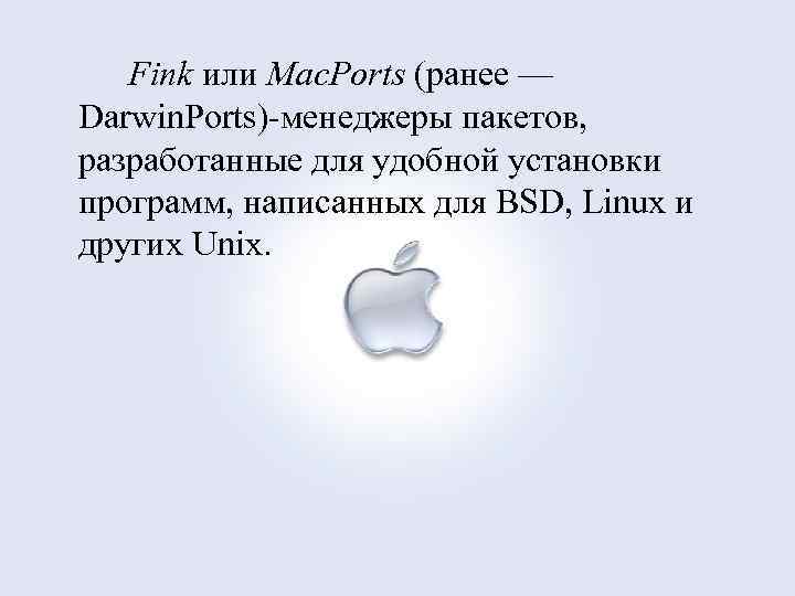 Fink или Mac. Ports (ранее — Darwin. Ports) менеджеры пакетов, разработанные для удобной установки