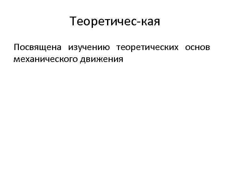 Теоретичес кая Посвящена изучению теоретических основ механического движения 