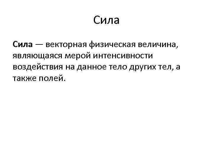 Сила — векторная физическая величина, являющаяся мерой интенсивности воздействия на данное тело других тел,