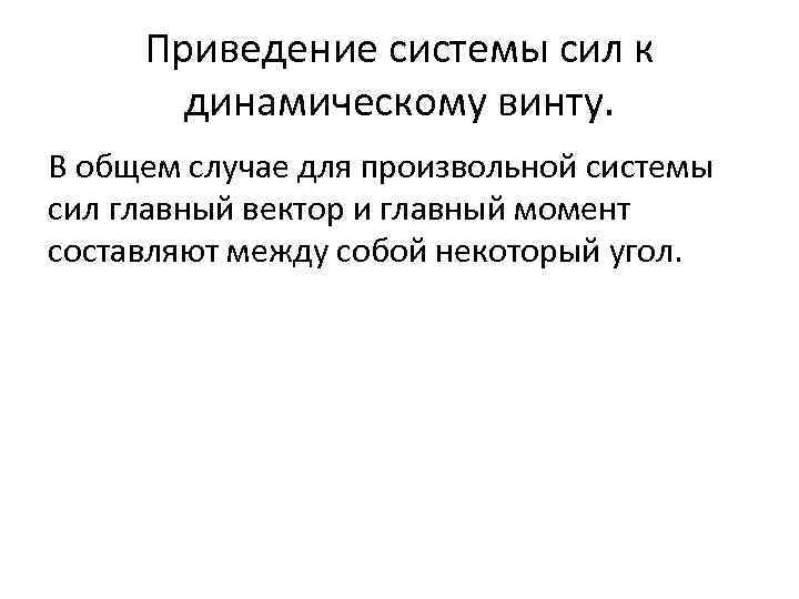 Приведение системы сил к динамическому винту. В общем случае для произвольной системы сил главный