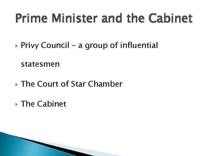 Prime Minister and the Cabinet Privy Council – a group of influential statesmen The