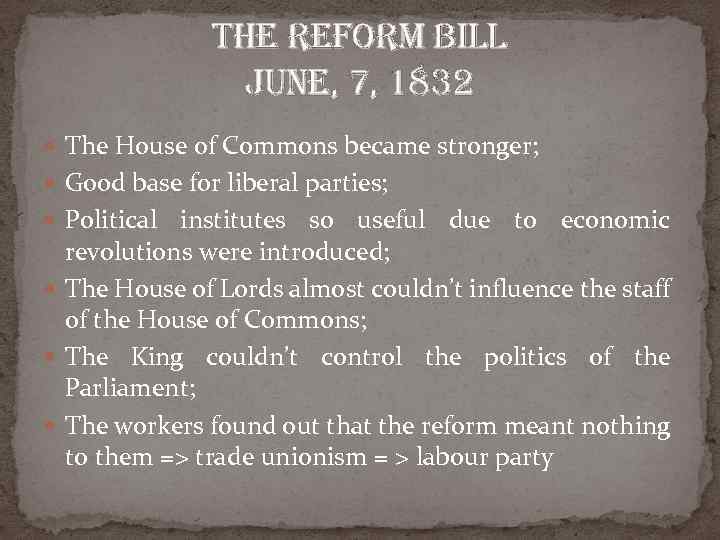 the reform bill June, 7, 1832 The House of Commons became stronger; Good base