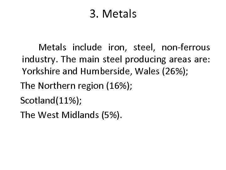 3. Metals include iron, steel, non-ferrous industry. The main steel producing areas are: Yorkshire