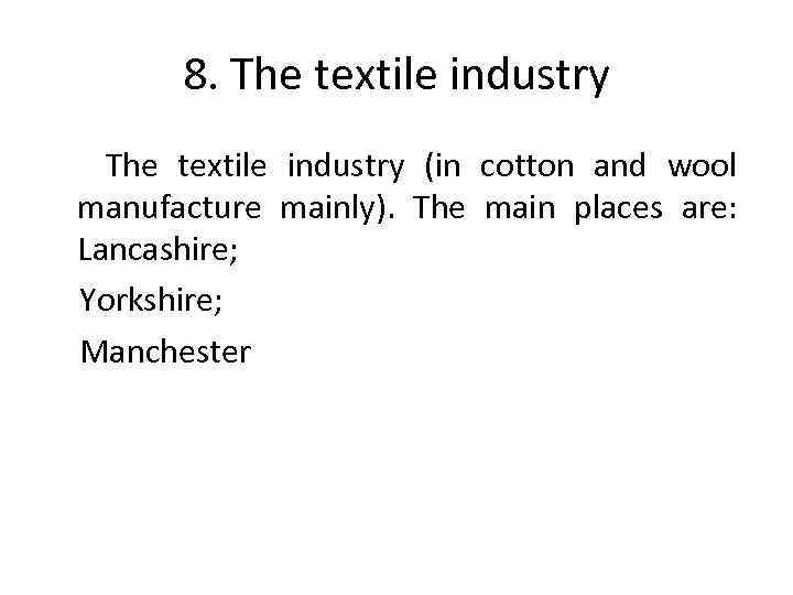 8. The textile industry (in cotton and wool manufacture mainly). The main places are: