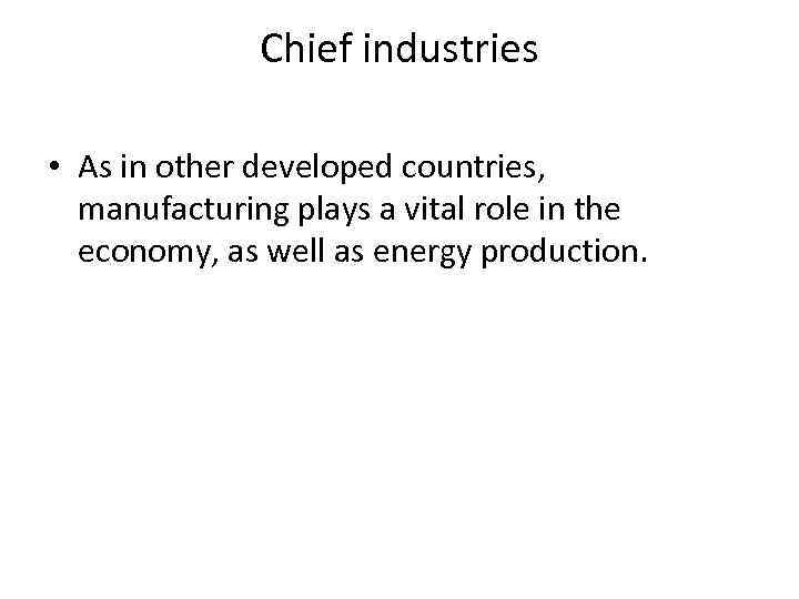 Chief industries • As in other developed countries, manufacturing plays a vital role in