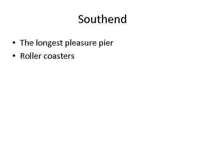 Southend • The longest pleasure pier • Roller coasters 