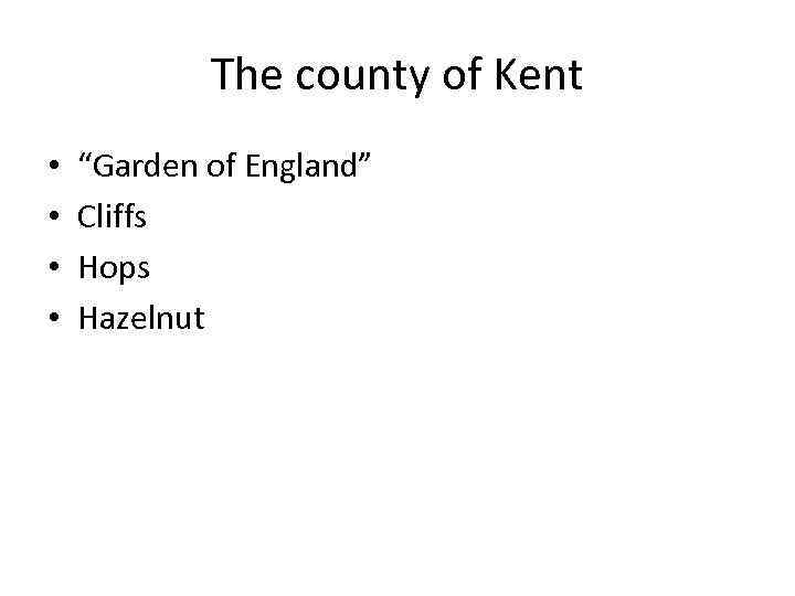 The county of Kent • • “Garden of England” Cliffs Hops Hazelnut 