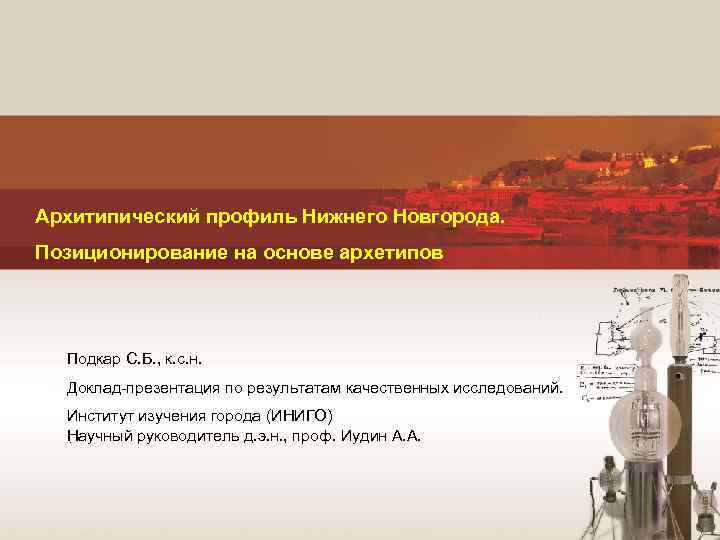  Архитипический профиль Нижнего Новгорода. Позиционирование на основе архетипов Подкар С. Б. , к.